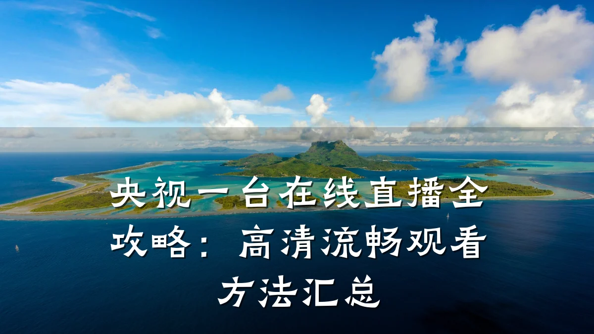 央视一台在线直播全攻略:高清流畅观看方法汇总